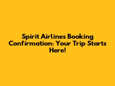 Spirit Airlines Booking Confirmation: Your Trip Starts Here!