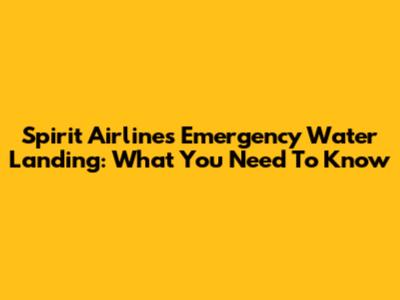 Spirit Airlines Emergency Water Landing: What You Need To Know