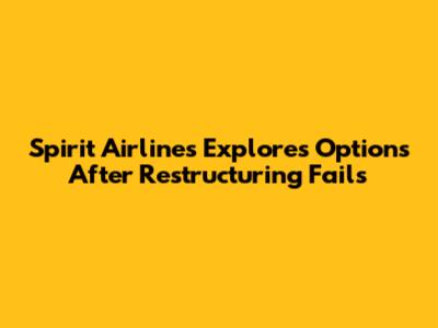 Spirit Airlines Explores Options After Restructuring Fails