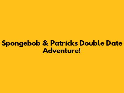 Spongebob & Patrick's Double Date Adventure!