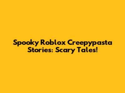 Spooky Roblox Creepypasta Stories: Scary Tales!