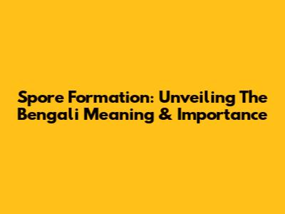 Spore Formation: Unveiling The Bengali Meaning & Importance