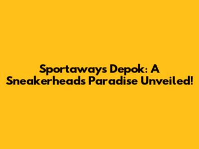 Sportaways Depok: A Sneakerhead's Paradise Unveiled!
