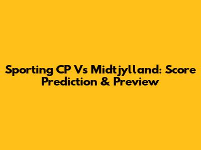 Sporting CP Vs Midtjylland: Score Prediction & Preview