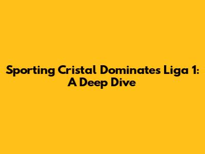 Sporting Cristal Dominates Liga 1: A Deep Dive