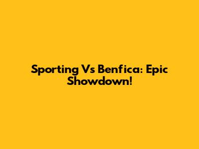 Sporting Vs Benfica: Epic Showdown!