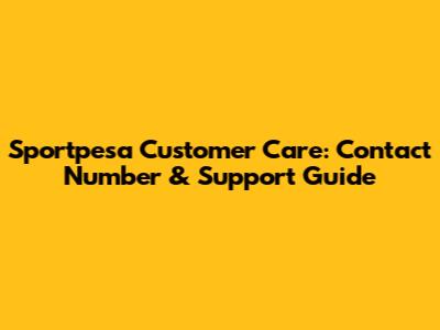 Sportpesa Customer Care: Contact Number & Support Guide
