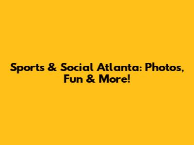 Sports & Social Atlanta: Photos, Fun & More!