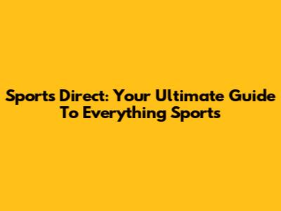 Sports Direct: Your Ultimate Guide To Everything Sports
