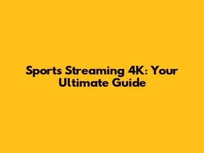 Sports Streaming 4K: Your Ultimate Guide