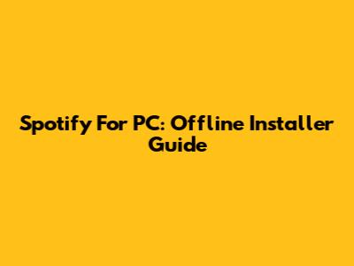 Spotify For PC: Offline Installer Guide