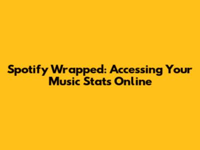 Spotify Wrapped: Accessing Your Music Stats Online