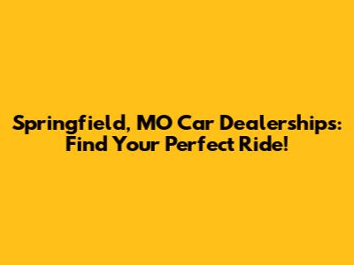 Springfield, MO Car Dealerships: Find Your Perfect Ride!