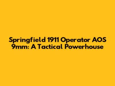 Springfield 1911 Operator AOS 9mm: A Tactical Powerhouse