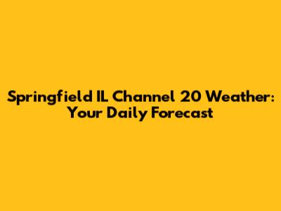 Springfield IL Channel 20 Weather: Your Daily Forecast