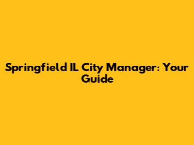 Springfield IL City Manager: Your Guide