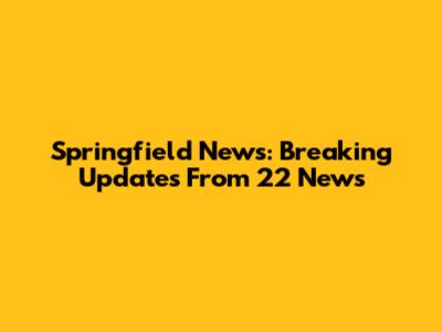 Springfield News: Breaking Updates From 22 News