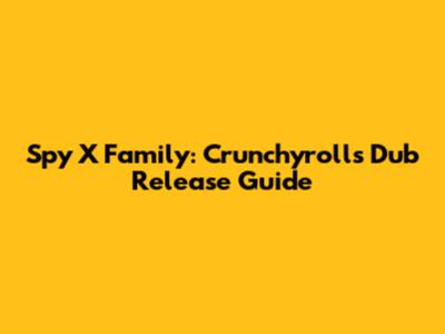 Spy X Family: Crunchyroll's Dub Release Guide