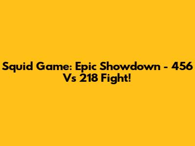 Squid Game: Epic Showdown - 456 Vs 218 Fight!