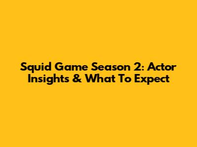 Squid Game Season 2: Actor Insights & What To Expect