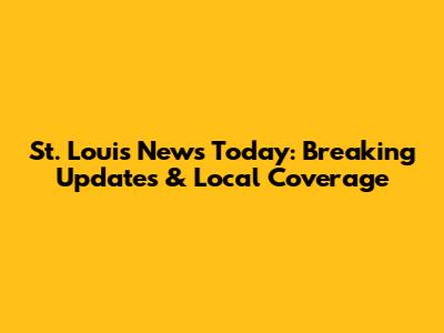 St. Louis News Today: Breaking Updates & Local Coverage