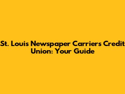St. Louis Newspaper Carriers Credit Union: Your Guide