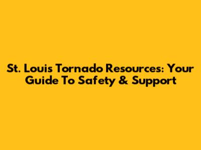 St. Louis Tornado Resources: Your Guide To Safety & Support