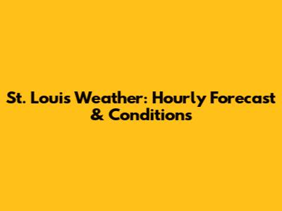 St. Louis Weather: Hourly Forecast & Conditions