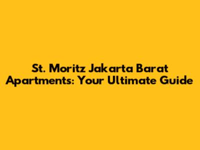 St. Moritz Jakarta Barat Apartments: Your Ultimate Guide