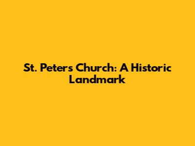 St. Peter's Church: A Historic Landmark