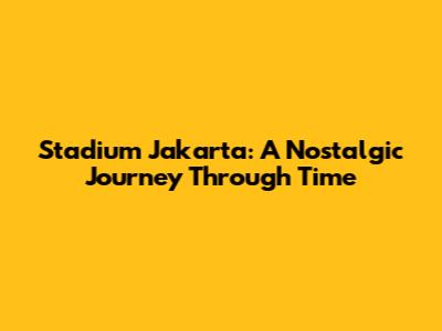 Stadium Jakarta: A Nostalgic Journey Through Time
