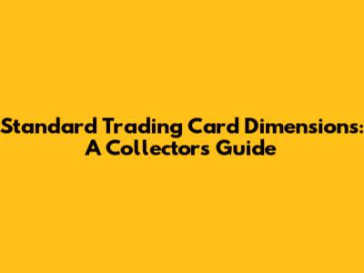 Standard Trading Card Dimensions: A Collector's Guide