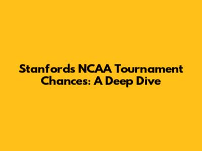 Stanford's NCAA Tournament Chances: A Deep Dive