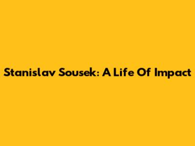 Stanislav Sousek: A Life Of Impact