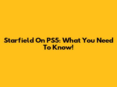 Starfield On PS5: What You Need To Know!