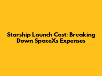Starship Launch Cost: Breaking Down SpaceX's Expenses