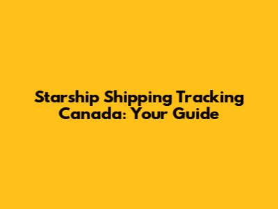 Starship Shipping Tracking Canada: Your Guide
