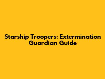 Starship Troopers: Extermination Guardian Guide