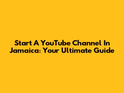 Start A YouTube Channel In Jamaica: Your Ultimate Guide