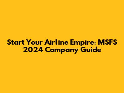 Start Your Airline Empire: MSFS 2024 Company Guide