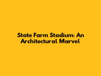 State Farm Stadium: An Architectural Marvel