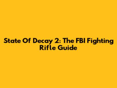 State Of Decay 2: The FBI Fighting Rifle Guide