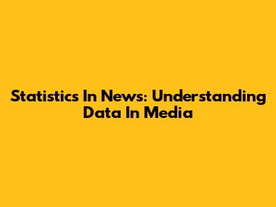 Statistics In News: Understanding Data In Media