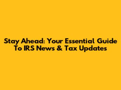 Stay Ahead: Your Essential Guide To IRS News & Tax Updates