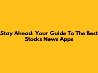Stay Ahead: Your Guide To The Best Stocks News Apps