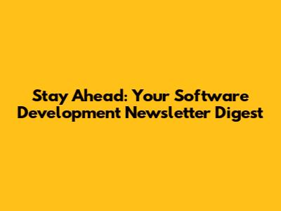 Stay Ahead: Your Software Development Newsletter Digest