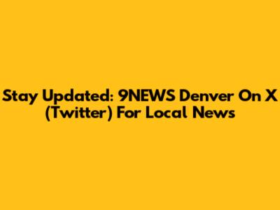 Stay Updated: 9NEWS Denver On X (Twitter) For Local News