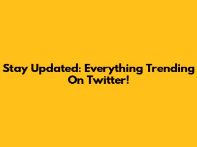 Stay Updated: Everything Trending On Twitter!