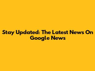Stay Updated: The Latest News On Google News