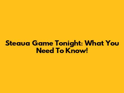 Steaua Game Tonight: What You Need To Know!